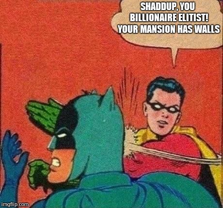 Robin Slaps Batman | SHADDUP, YOU BILLIONAIRE ELITIST! YOUR MANSION HAS WALLS | image tagged in robin slaps batman | made w/ Imgflip meme maker