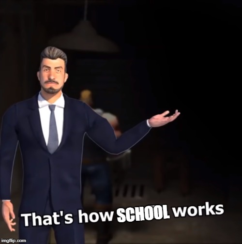 That's how mafia works | SCHOOL | image tagged in that's how mafia works | made w/ Imgflip meme maker