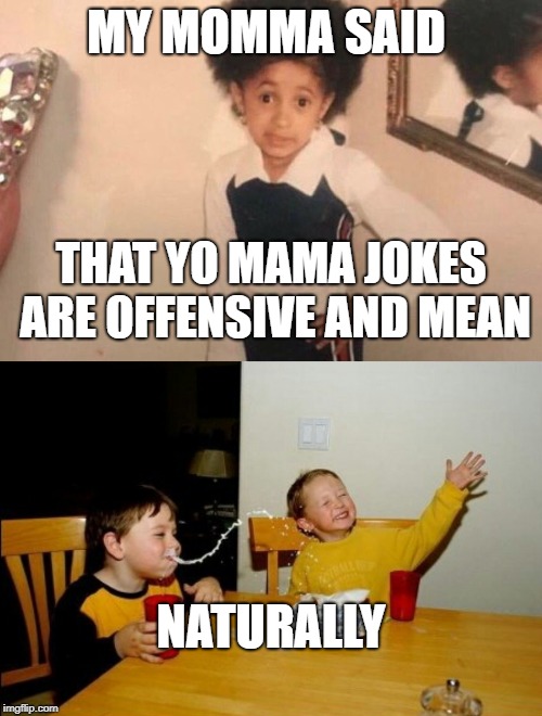 Well, if your mom said it... | MY MOMMA SAID; THAT YO MAMA JOKES ARE OFFENSIVE AND MEAN; NATURALLY | image tagged in memes,yo mamas so fat,young cardi b,yo mama joke,my momma said,funny | made w/ Imgflip meme maker