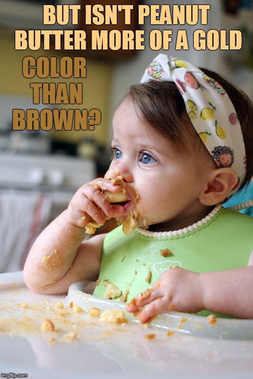 BUT ISN'T PEANUT BUTTER MORE OF A GOLD COLOR THAN BROWN? | made w/ Imgflip meme maker