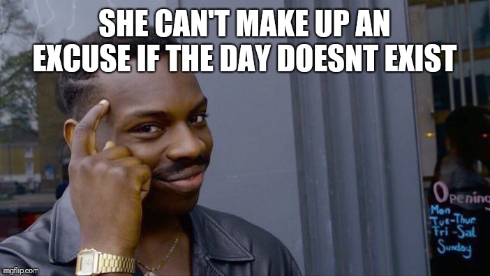 Roll Safe Think About It | SHE CAN'T MAKE UP AN EXCUSE IF THE DAY DOESN'T EXIST | image tagged in memes,roll safe think about it | made w/ Imgflip meme maker