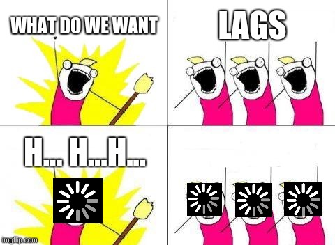 What Do We Want | WHAT DO WE WANT; LAGS; H... H...H... | image tagged in memes,what do we want | made w/ Imgflip meme maker