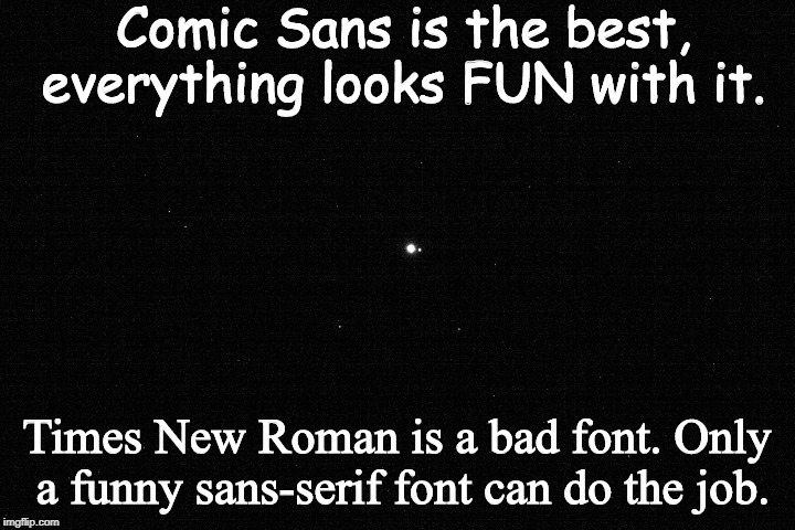 comic sans | Comic Sans is the best, everything looks FUN with it. Times New Roman is a bad font. Only a funny sans-serif font can do the job. | image tagged in comic sans,fonts | made w/ Imgflip meme maker
