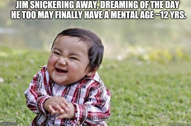 Sinister snickering kid | JIM SNICKERING AWAY, DREAMING OF THE DAY HE TOO MAY FINALLY HAVE A MENTAL AGE ~12 YRS. | image tagged in sinister snickering kid | made w/ Imgflip meme maker