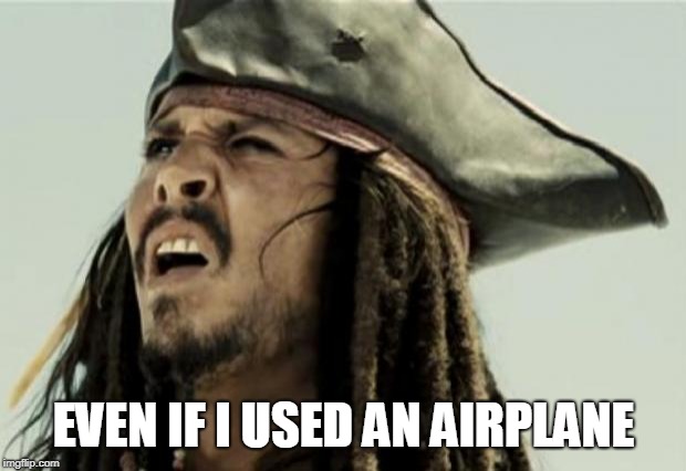 confused dafuq jack sparrow what | EVEN IF I USED AN AIRPLANE | image tagged in confused dafuq jack sparrow what | made w/ Imgflip meme maker