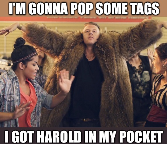 Thrift Shop  | I’M GONNA POP SOME TAGS I GOT HAROLD IN MY POCKET | image tagged in thrift shop | made w/ Imgflip meme maker