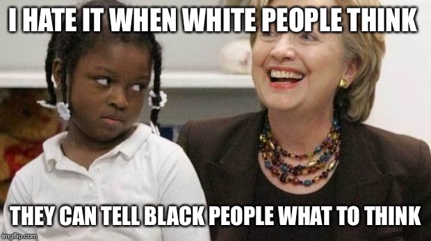 I care about black people | I HATE IT WHEN WHITE PEOPLE THINK; THEY CAN TELL BLACK PEOPLE WHAT TO THINK | image tagged in i care about black people | made w/ Imgflip meme maker