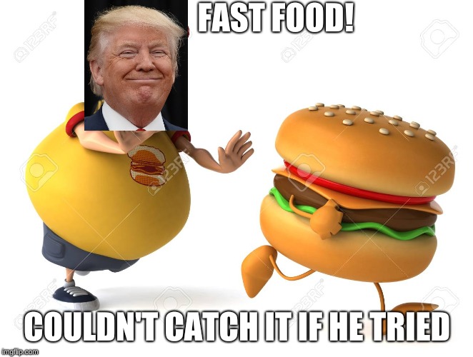 FAST FOOD! COULDN'T CATCH IT IF HE TRIED | image tagged in fast food,trump | made w/ Imgflip meme maker