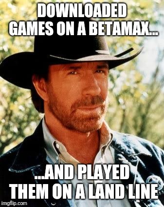 chuck norris is god | DOWNLOADED GAMES ON A BETAMAX... ...AND PLAYED THEM ON A LAND LINE | image tagged in memes,chuck norris | made w/ Imgflip meme maker