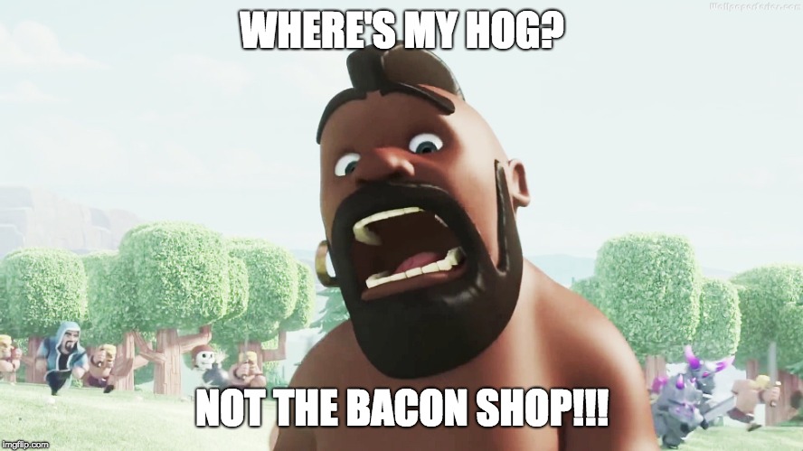 clash of clans | WHERE'S MY HOG? NOT THE BACON SHOP!!! | image tagged in clash of clans | made w/ Imgflip meme maker