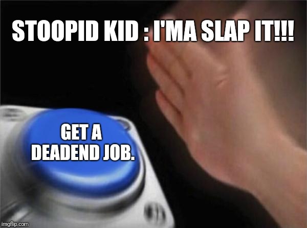 Blank Nut Button Meme | STOOPID KID : I'MA SLAP IT!!! GET A DEADEND JOB. | image tagged in memes,blank nut button | made w/ Imgflip meme maker