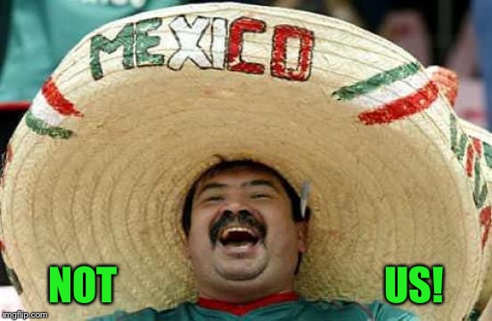 Happy Mexican | NOT                                  US! | image tagged in happy mexican | made w/ Imgflip meme maker