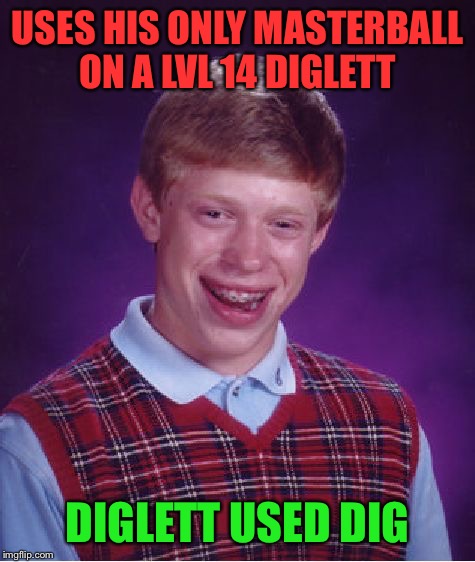 Bad Luck Brian Meme | USES HIS ONLY MASTERBALL ON A LVL 14 DIGLETT; DIGLETT USED DIG | image tagged in memes,bad luck brian,pokemon,master,ball,wasted | made w/ Imgflip meme maker