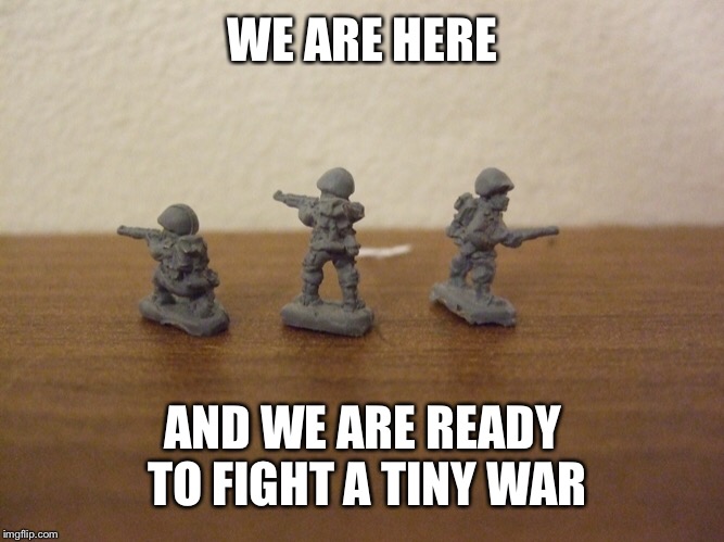 WE ARE HERE AND WE ARE READY TO FIGHT A TINY WAR | made w/ Imgflip meme maker