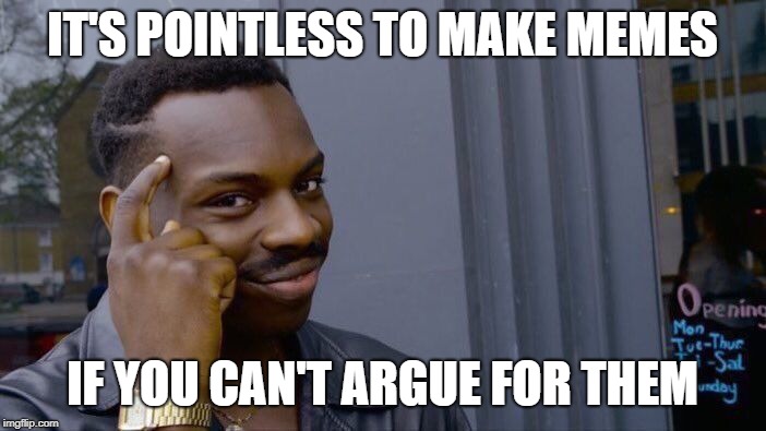Roll Safe Think About It Meme | IT'S POINTLESS TO MAKE MEMES IF YOU CAN'T ARGUE FOR THEM | image tagged in memes,roll safe think about it | made w/ Imgflip meme maker