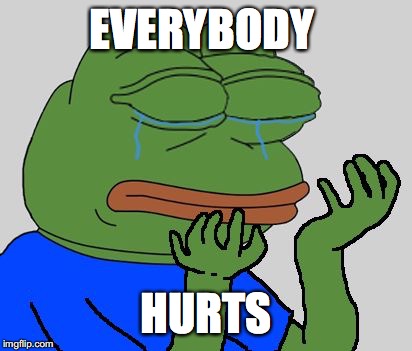 pepe cry | EVERYBODY; HURTS | image tagged in pepe cry,everybody hurts | made w/ Imgflip meme maker