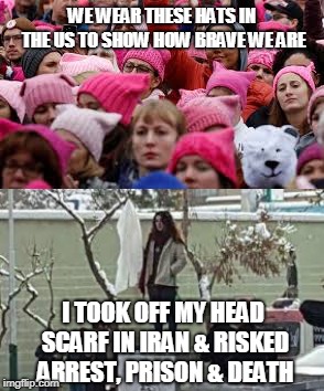 US Feminism vs. Iranian Feminism | WE WEAR THESE HATS IN THE US TO SHOW HOW BRAVE WE ARE; I TOOK OFF MY HEAD SCARF IN IRAN & RISKED ARREST, PRISON & DEATH | image tagged in feminism,iran | made w/ Imgflip meme maker