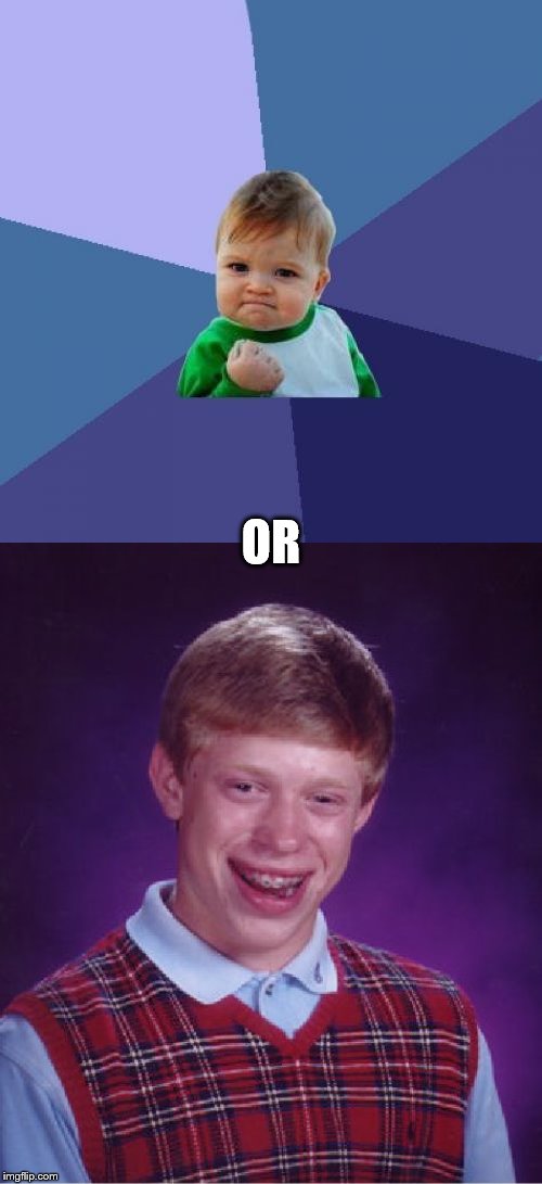 OR | image tagged in memes,success kid,bad luck brian | made w/ Imgflip meme maker