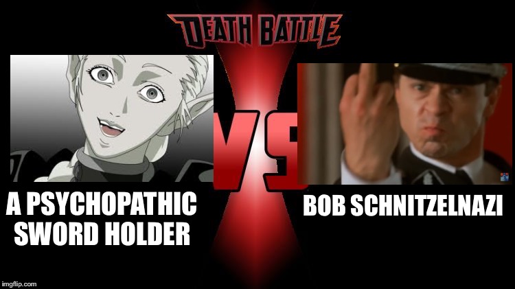 The greatest battle of all time | BOB SCHNITZELNAZI; A PSYCHOPATHIC SWORD HOLDER | image tagged in death battle,memes,claymore | made w/ Imgflip meme maker
