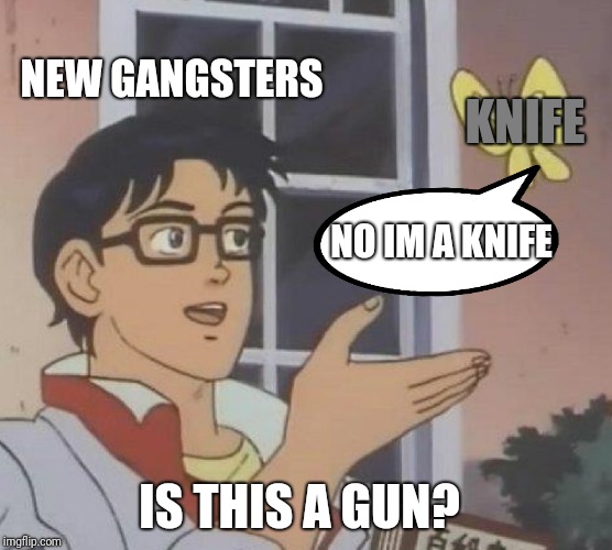Is This A Pigeon Meme | NEW GANGSTERS; KNIFE; NO IM A KNIFE; IS THIS A GUN? | image tagged in memes,is this a pigeon | made w/ Imgflip meme maker