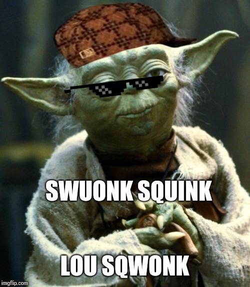 Star Wars Yoda | SWUONK SQUINK; LOU SQWONK | image tagged in memes,star wars yoda | made w/ Imgflip meme maker