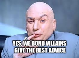 dr evil pinky | YES, WE BOND VILLAINS GIVE THE BEST ADVICE | image tagged in dr evil pinky | made w/ Imgflip meme maker