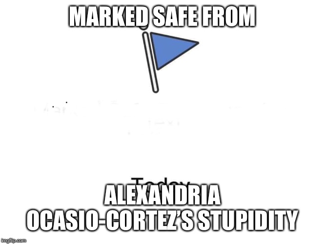Marked safe from | MARKED SAFE FROM; ALEXANDRIA OCASIO-CORTEZ’S STUPIDITY | image tagged in marked safe from | made w/ Imgflip meme maker