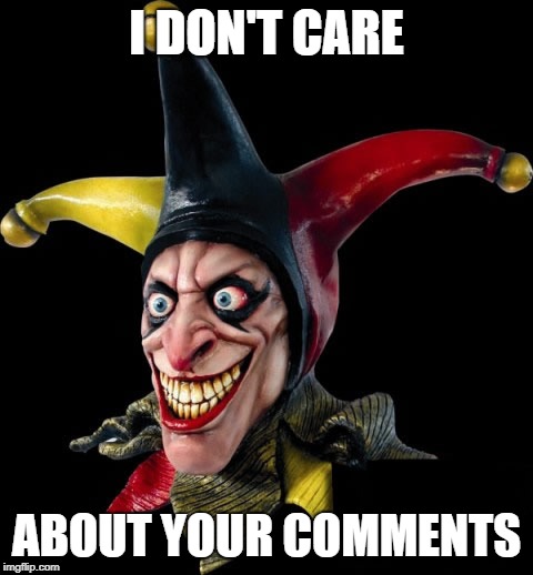Jester clown man | I DON'T CARE; ABOUT YOUR COMMENTS | image tagged in jester clown man | made w/ Imgflip meme maker
