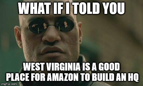Matrix Morpheus Meme | WHAT IF I TOLD YOU; WEST VIRGINIA IS A GOOD PLACE FOR AMAZON TO BUILD AN HQ | image tagged in memes,matrix morpheus,AdviceAnimals | made w/ Imgflip meme maker