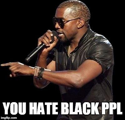 Kanye West  | YOU HATE BLACK PPL | image tagged in kanye west | made w/ Imgflip meme maker