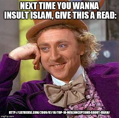 The Truth About Islam | NEXT TIME YOU WANNA INSULT ISLAM, GIVE THIS A READ:; HTTP://LISTVERSE.COM/2009/07/10/TOP-10-MISCONCEPTIONS-ABOUT-ISLAM/ | image tagged in memes,creepy condescending wonka,islam,muslim,muslims,truth | made w/ Imgflip meme maker