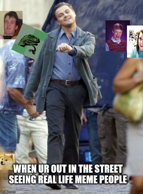 come walk with meme | WHEN UR OUT IN THE STREET SEEING REAL LIFE MEME PEOPLE | image tagged in leonardo,memes,walking,awesome | made w/ Imgflip meme maker