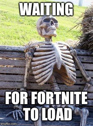 Waiting Skeleton | WAITING; FOR FORTNITE TO LOAD | image tagged in memes,waiting skeleton | made w/ Imgflip meme maker