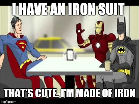 Batman, Superman & Iron Man | I HAVE AN IRON SUIT; THAT'S CUTE. I'M MADE OF IRON | image tagged in batman superman  iron man | made w/ Imgflip meme maker