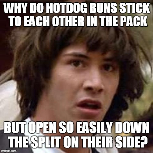 Conspiracy Keanu | WHY DO HOTDOG BUNS STICK TO EACH OTHER IN THE PACK; BUT OPEN SO EASILY DOWN THE SPLIT ON THEIR SIDE? | image tagged in memes,conspiracy keanu | made w/ Imgflip meme maker