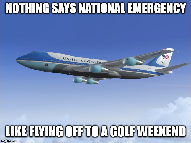 Air Force One | NOTHING SAYS NATIONAL EMERGENCY; LIKE FLYING OFF TO A GOLF WEEKEND | image tagged in air force one | made w/ Imgflip meme maker