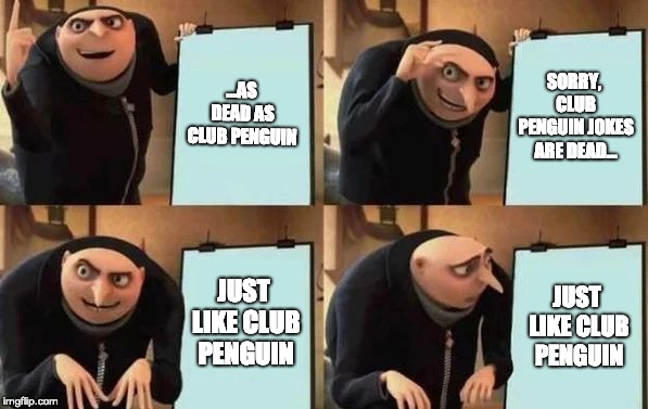 Gru's Plan Meme | ...AS DEAD AS CLUB PENGUIN; SORRY, CLUB PENGUIN JOKES ARE DEAD... JUST LIKE CLUB PENGUIN; JUST LIKE CLUB PENGUIN | image tagged in gru's plan | made w/ Imgflip meme maker