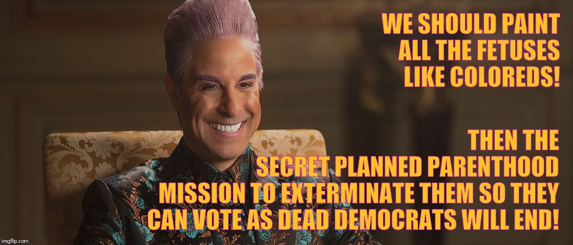 Hunger Games - Caesar Flickerman (Stanley Tucci) "This is great! | WE SHOULD PAINT ALL THE FETUSES LIKE COLOREDS! THEN THE       SECRET PLANNED PARENTHOOD MISSION TO EXTERMINATE THEM SO THEY CAN VOTE AS DEAD | image tagged in hunger games - caesar flickerman stanley tucci this is great | made w/ Imgflip meme maker
