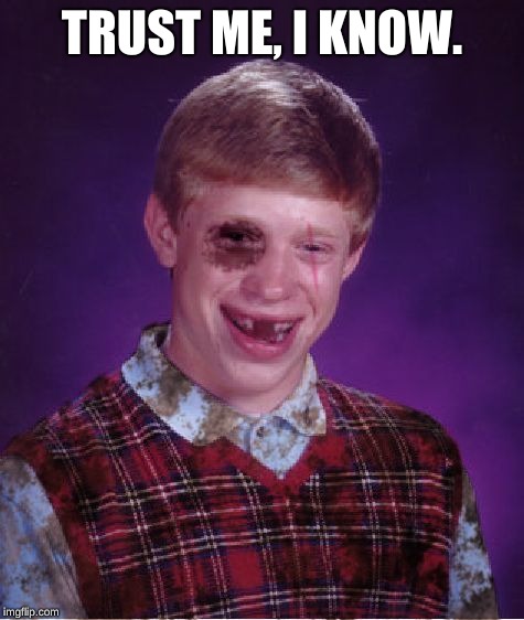 Beat-up Bad Luck Brian | TRUST ME, I KNOW. | image tagged in beat-up bad luck brian | made w/ Imgflip meme maker