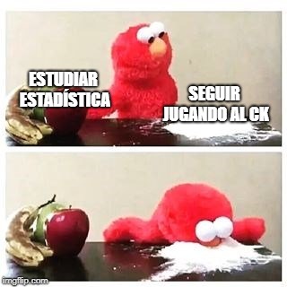elmo cocaine | SEGUIR JUGANDO AL CK; ESTUDIAR ESTADÍSTICA | image tagged in elmo cocaine | made w/ Imgflip meme maker