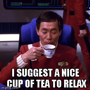 Sulu sipping tea | I SUGGEST A NICE CUP OF TEA TO RELAX | image tagged in sulu sipping tea | made w/ Imgflip meme maker