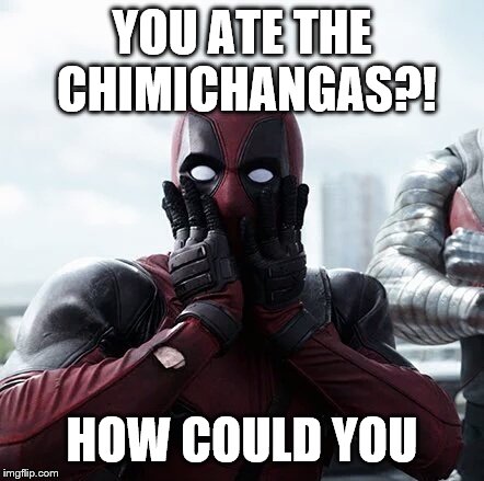 Deadpool Surprised | YOU ATE THE CHIMICHANGAS?! HOW COULD YOU | image tagged in memes,deadpool surprised | made w/ Imgflip meme maker