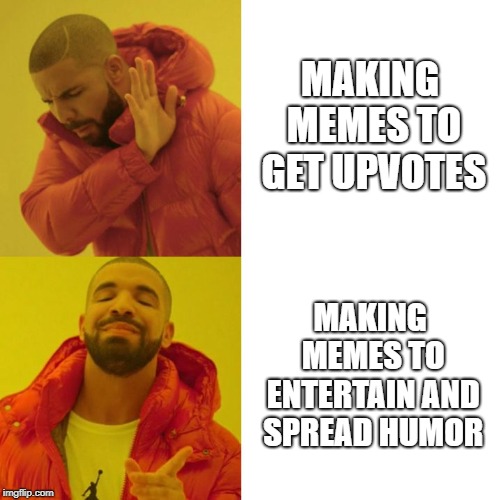 Doing It Right | MAKING MEMES TO GET UPVOTES; MAKING MEMES TO ENTERTAIN AND SPREAD HUMOR | image tagged in drake blank,imgflip,memes | made w/ Imgflip meme maker