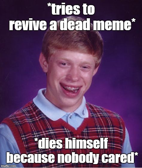 Bad Luck Brian Meme | *tries to revive a dead meme*; *dies himself because nobody cared* | image tagged in memes,bad luck brian | made w/ Imgflip meme maker