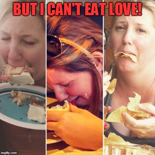 Eating and Crying | BUT I CAN'T EAT LOVE! | image tagged in eating and crying | made w/ Imgflip meme maker