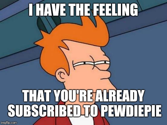 Futurama Fry Meme | I HAVE THE FEELING THAT YOU'RE ALREADY SUBSCRIBED TO PEWDIEPIE | image tagged in memes,futurama fry | made w/ Imgflip meme maker