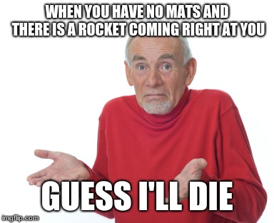 Guess I'll die  | WHEN YOU HAVE NO MATS AND THERE IS A ROCKET COMING RIGHT AT YOU; GUESS I'LL DIE | image tagged in guess i'll die | made w/ Imgflip meme maker