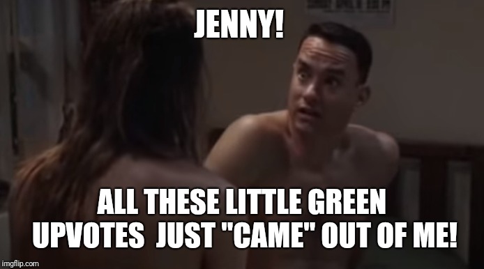 Too soon. Forrest gump week 2/10 - 2/16, a cravenmoordik event | JENNY! ALL THESE LITTLE GREEN UPVOTES  JUST "CAME" OUT OF ME! | image tagged in forrest gump with jenny awkward,forrest gump week,forrest gump and jenny,funny,awkward | made w/ Imgflip meme maker