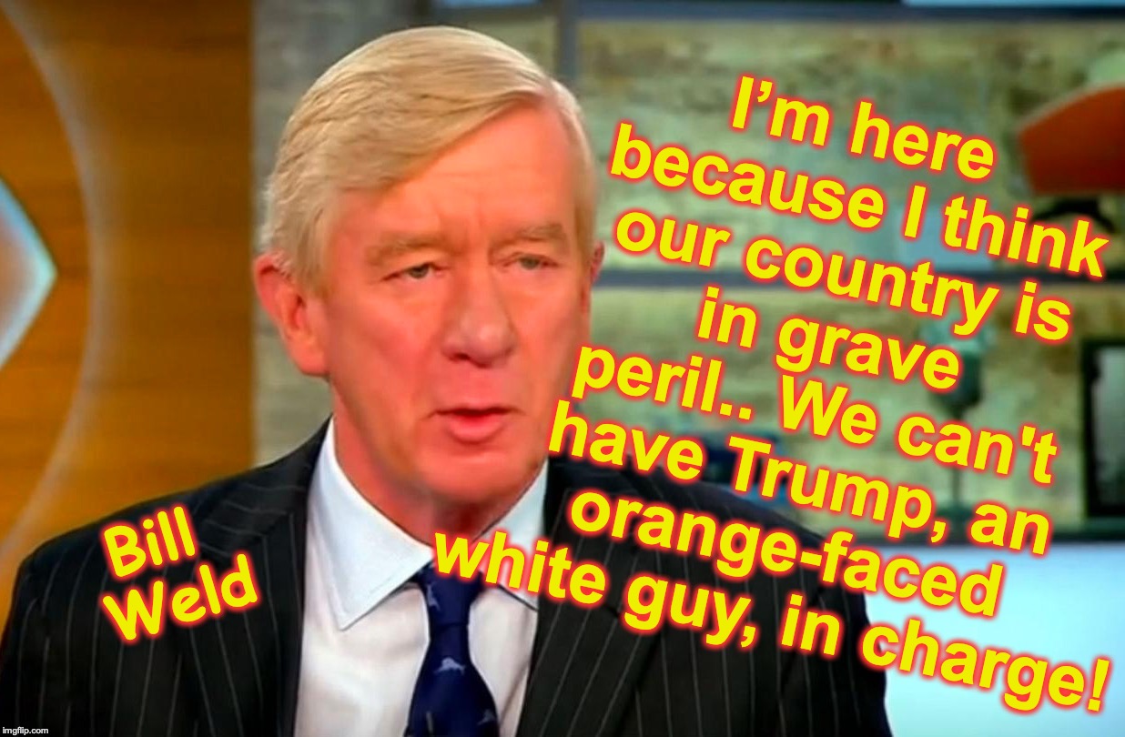 He's baaaack, hide your Scotch! | I’m here because I think our country is in grave peril.. We can't have Trump, an orange-faced white guy, in charge! Bill Weld | image tagged in bill weld | made w/ Imgflip meme maker