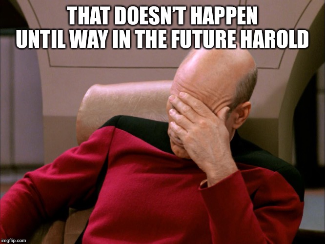 picard face palm | THAT DOESN’T HAPPEN UNTIL WAY IN THE FUTURE HAROLD | image tagged in picard face palm | made w/ Imgflip meme maker